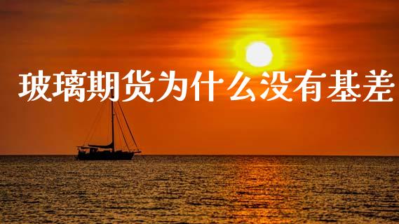 玻璃期货为什么没有基差_https://www.kuaijiepai.net_股票理论_第1张
