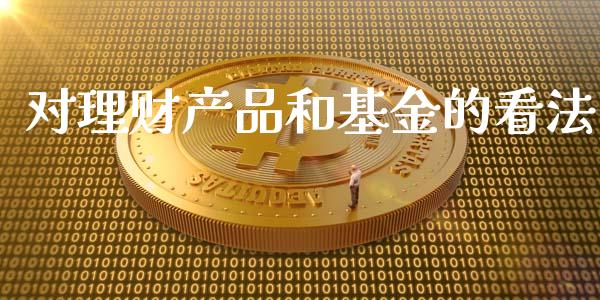 对理财产品和基金的看法_https://www.kuaijiepai.net_期货理财_第1张