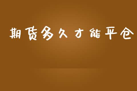 期货多久才能平仓_https://www.kuaijiepai.net_期货在线_第1张