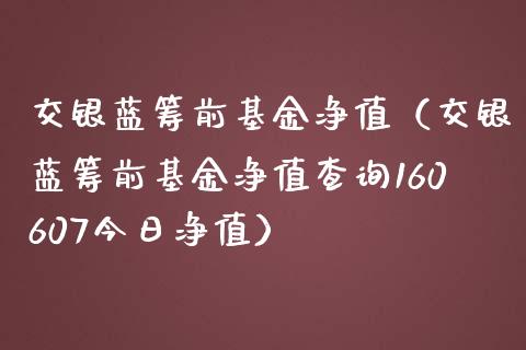 交银蓝筹前基金净值（交银蓝筹前基金净值查询160607今日净值）_https://www.kuaijiepai.net_投资理财_第1张
