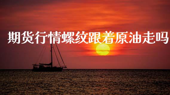 期货行情螺纹跟着原油走吗_https://www.kuaijiepai.net_期货在线_第1张