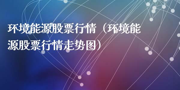 环境能源股票行情（环境能源股票行情走势图）_https://www.kuaijiepai.net_股票理论_第1张