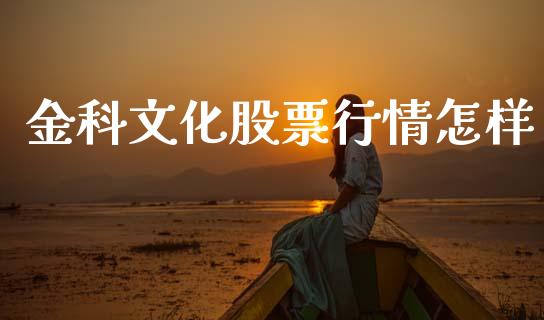 金科文化股票行情怎样_https://www.kuaijiepai.net_新股新闻_第1张