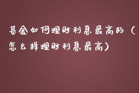 基金如何理财利息最高的（怎么样理财利息最高）_https://www.kuaijiepai.net_投资理财_第1张