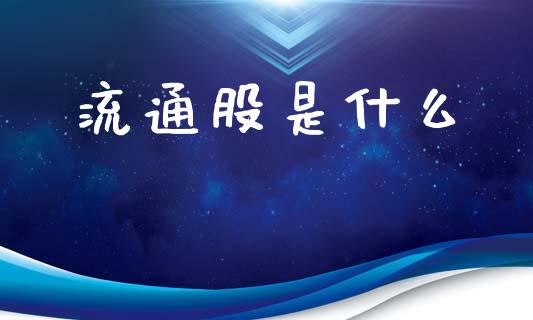 流通股是什么_https://www.kuaijiepai.net_期货在线_第1张