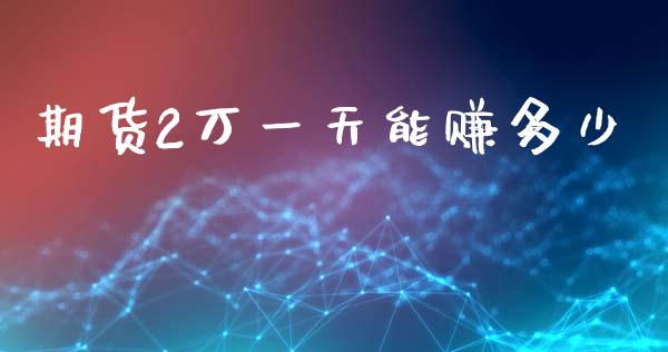 期货2万一天能赚多少_https://www.kuaijiepai.net_期货资讯_第1张