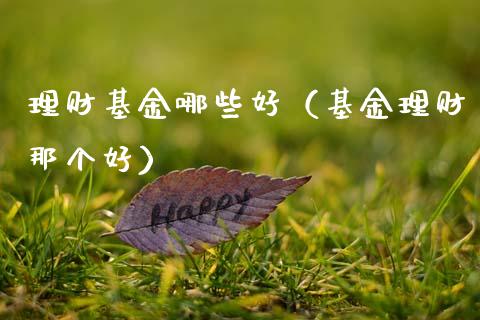 理财基金哪些好（基金理财那个好）_https://www.kuaijiepai.net_投资理财_第1张