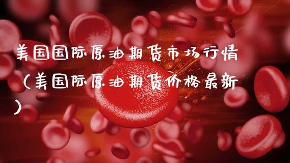 美国国际原油期货市场行情（美国际原油期货价格最新）_https://www.kuaijiepai.net_期货资讯_第1张