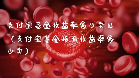 支付宝基金收益率多少卖出（支付宝基金持有收益率多少卖）_https://www.kuaijiepai.net_投资理财_第1张