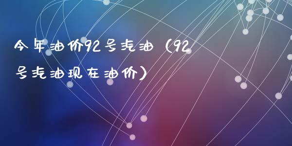 今年油价92号汽油（92号汽油现在油价）_https://www.kuaijiepai.net_期货资讯_第1张