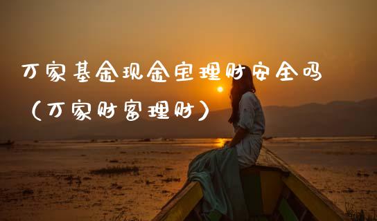 万家基金现金宝理财安全吗（万家财富理财）_https://www.kuaijiepai.net_投资理财_第1张