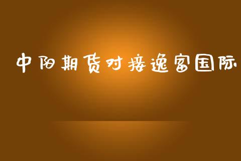 中阳期货对接逸富国际_https://www.kuaijiepai.net_期货在线_第1张