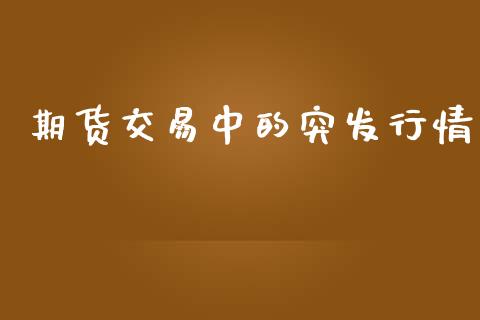期货交易中的突发行情_https://www.kuaijiepai.net_期货资讯_第1张