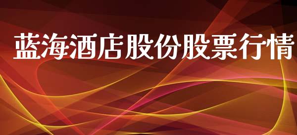 蓝海酒店股份股票行情_https://www.kuaijiepai.net_股票理论_第1张