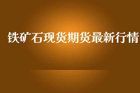 铁矿石现货期货最新行情_https://www.kuaijiepai.net_期货在线_第1张