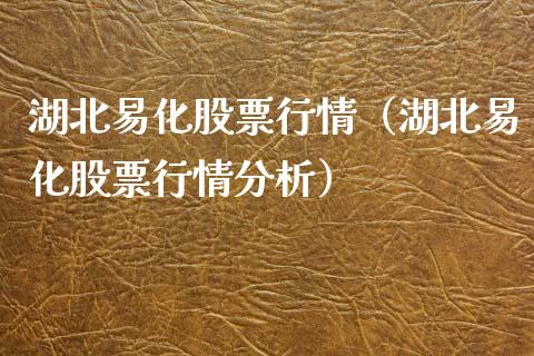 湖北易化股票行情（湖北易化股票行情分析）_https://www.kuaijiepai.net_国际股建_第1张