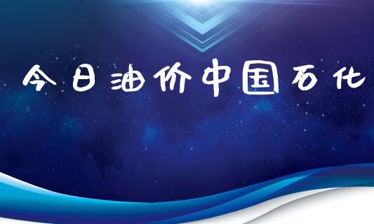 今日油价中国石化_https://www.kuaijiepai.net_期货在线_第1张