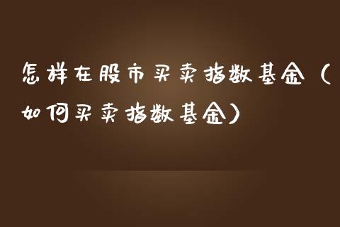怎样在股市买卖指数基金（如何买卖指数基金）_https://www.kuaijiepai.net_期货理财_第1张