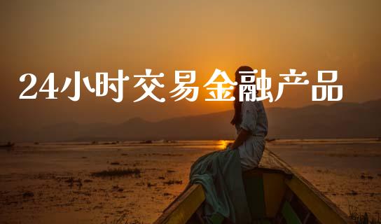 24小时交易金融产品_https://www.kuaijiepai.net_国际期货_第1张