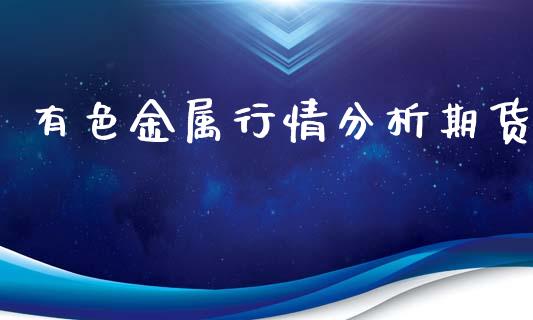 有色金属行情分析期货_https://www.kuaijiepai.net_期货资讯_第1张