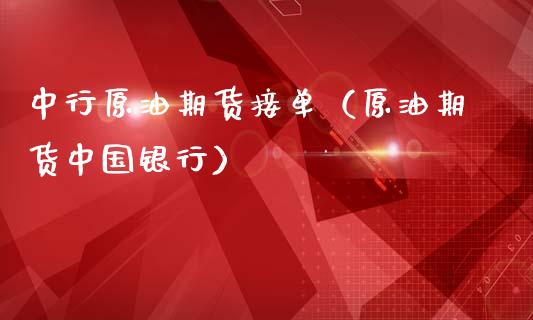中行原油期货接单（原油期货中国银行）_https://www.kuaijiepai.net_国际期货_第1张
