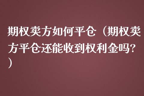 期权卖方如何平仓（期权卖方平仓还能收到权利金吗?）_https://www.kuaijiepai.net_期货资讯_第1张