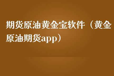 期货原油黄金宝软件（黄金原油期货app）_https://www.kuaijiepai.net_期货资讯_第1张