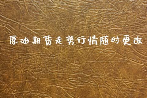 原油期货走势行情随时更改_https://www.kuaijiepai.net_期货在线_第1张
