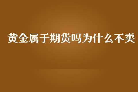 黄金属于期货吗为什么不卖_https://www.kuaijiepai.net_国际期货_第1张