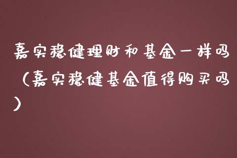 嘉实稳健理财和基金一样吗（嘉实稳健基金值得购买吗）_https://www.kuaijiepai.net_期货理财_第1张