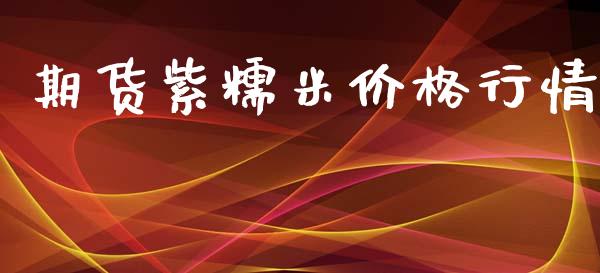 期货紫糯米价格行情_https://www.kuaijiepai.net_期货资讯_第1张