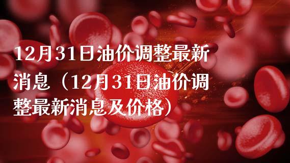12月31日油价调整最新消息（12月31日油价调整最新消息及价格）_https://www.kuaijiepai.net_国际期货_第1张