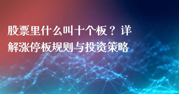 股票里什么叫十个板？ 详解涨停板规则与投资策略_https://www.kuaijiepai.net_国际股建_第1张