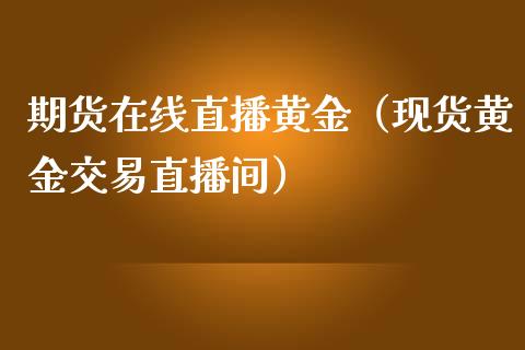 期货在线直播黄金（现货黄金交易直播间）_https://www.kuaijiepai.net_期货在线_第1张