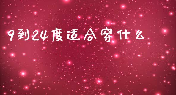9到24度适合穿什么_https://www.kuaijiepai.net_新股新闻_第1张
