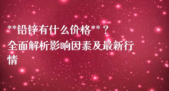 **铅锌有什么价格**？全面解析影响因素及最新行情_https://www.kuaijiepai.net_投资理财_第1张