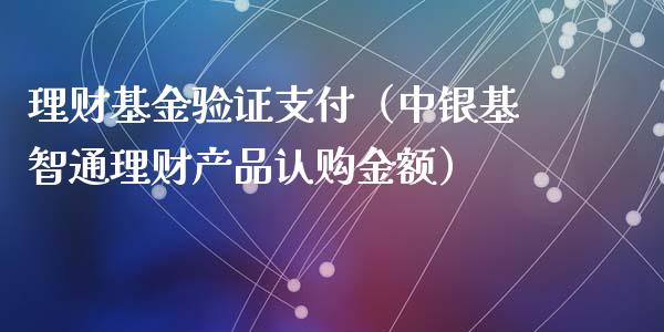 理财基金验证支付（中银基智通理财产品认购金额）_https://www.kuaijiepai.net_期货理财_第1张
