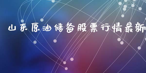 山东原油储备股票行情最新_https://www.kuaijiepai.net_股票理论_第1张