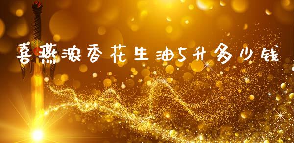 喜燕浓香花生油5升多少钱_https://www.kuaijiepai.net_期货资讯_第1张
