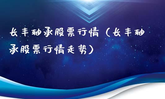 长丰轴承股票行情（长丰轴承股票行情走势）_https://www.kuaijiepai.net_国际股建_第1张
