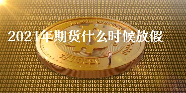 2021年期货什么时候放假_https://www.kuaijiepai.net_新股新闻_第1张