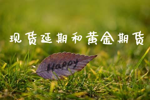 现货延期和黄金期货_https://www.kuaijiepai.net_期货资讯_第1张