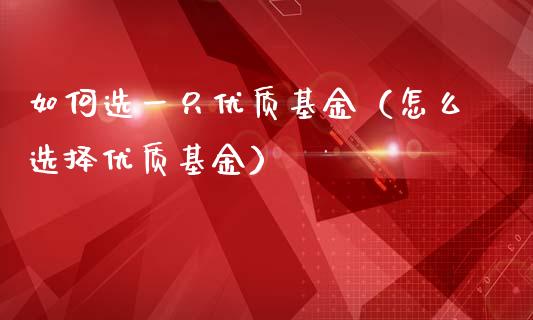 如何选一只优质基金（怎么选择优质基金）_https://www.kuaijiepai.net_投资理财_第1张