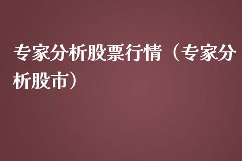 专家分析股票行情（专家分析股市）_https://www.kuaijiepai.net_国际股建_第1张
