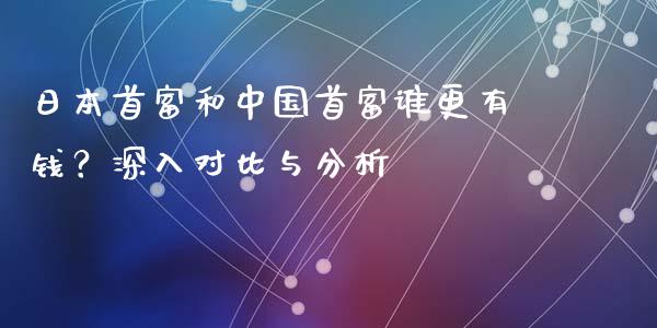 日本首富和中国首富谁更有钱？深入对比与分析_https://www.kuaijiepai.net_期货在线_第1张
