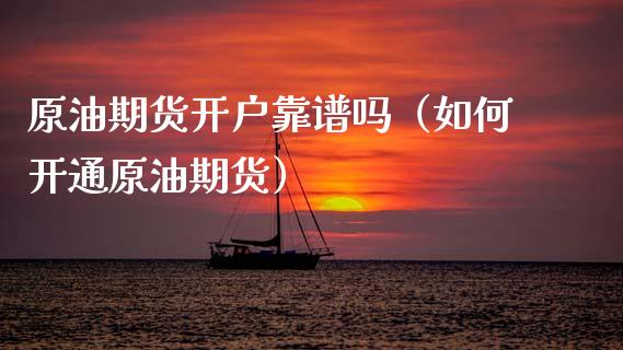 原油期货开户靠谱吗（如何开通原油期货）_https://www.kuaijiepai.net_期货资讯_第1张
