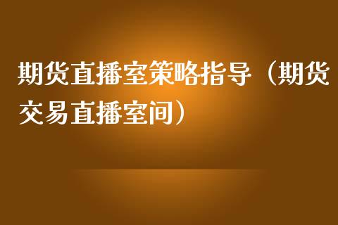 期货直播室策略指导（期货交易直播室间）_https://www.kuaijiepai.net_期货在线_第1张