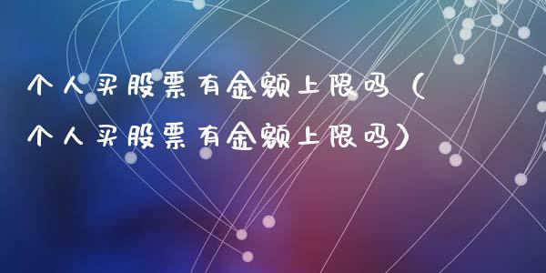 个人买股票有金额上限吗（个人买股票有金额上限吗）_https://www.kuaijiepai.net_股票理论_第1张