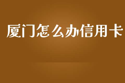 厦门怎么办信用卡_https://www.kuaijiepai.net_新股新闻_第1张