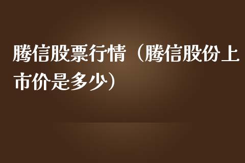 腾信股票行情（腾信股份上市价是多少）_https://www.kuaijiepai.net_国际股建_第1张